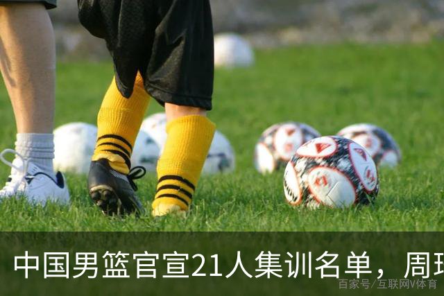 中国男篮官宣21人集训名单，周琦赵睿落选，张镇麟被郭士强彻底弃用