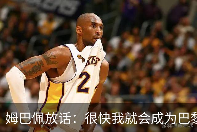 姆巴佩放话：很快我就会成为巴黎队史最佳射手